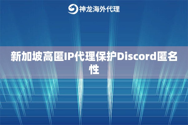 新加坡高匿IP代理保护Discord匿名性