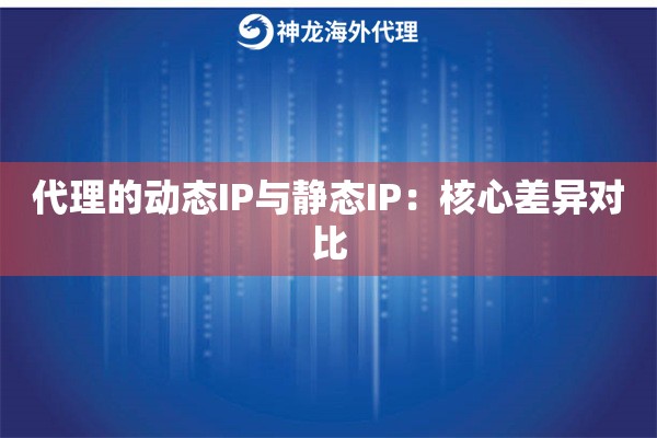 代理的动态IP与静态IP：核心差异对比