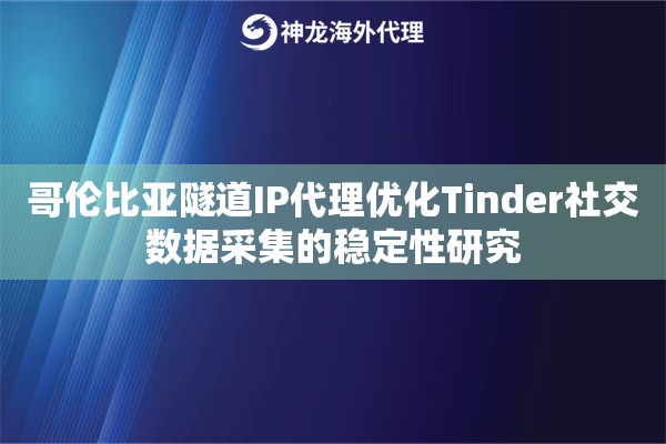 哥伦比亚隧道IP代理优化Tinder社交数据采集的稳定性研究