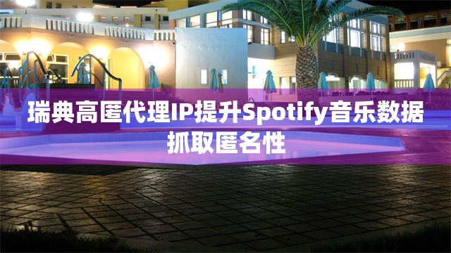 瑞典高匿代理IP提升Spotify音乐数据抓取匿名性