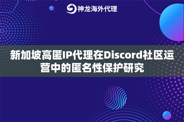 新加坡高匿IP代理在Discord社区运营中的匿名性保护研究