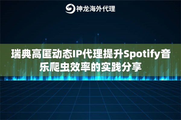 瑞典高匿动态IP代理提升Spotify音乐爬虫效率的实践分享