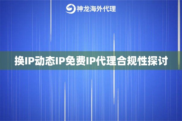 换IP动态IP免费IP代理合规性探讨