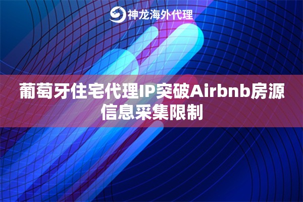 葡萄牙住宅代理IP突破Airbnb房源信息采集限制