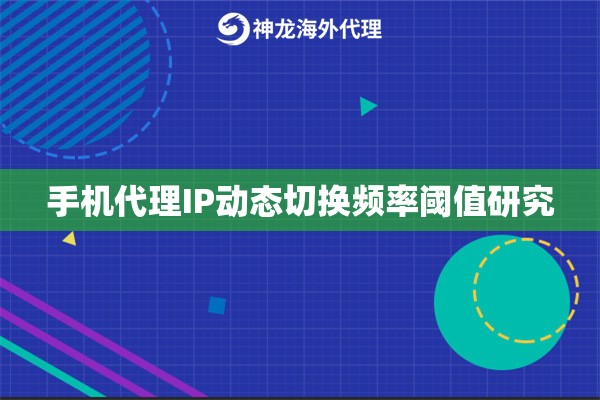 手机代理IP动态切换频率阈值研究