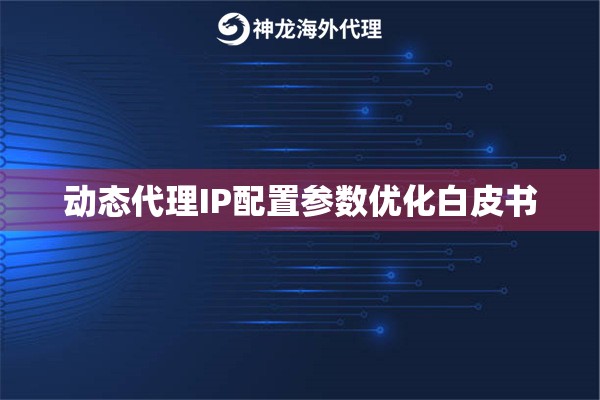 动态代理IP配置参数优化白皮书