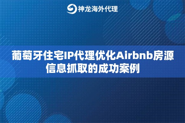 葡萄牙住宅IP代理优化Airbnb房源信息抓取的成功案例