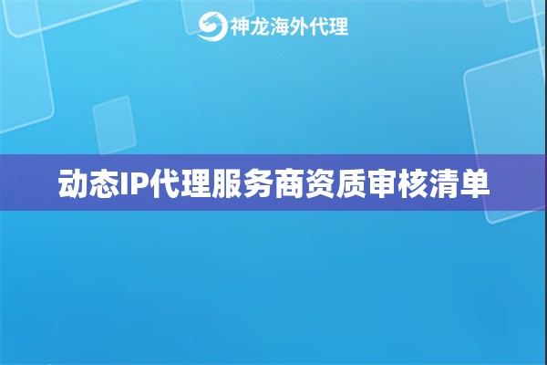 动态IP代理服务商资质审核清单