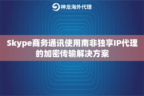 Skype商务通讯使用南非独享IP代理的加密传输解决方案