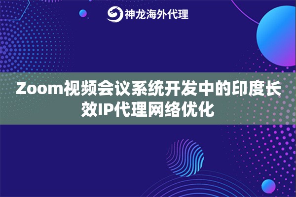 Zoom视频会议系统开发中的印度长效IP代理网络优化