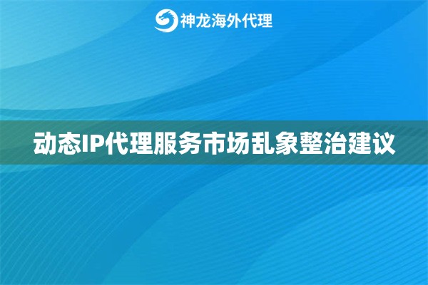 动态IP代理服务市场乱象整治建议