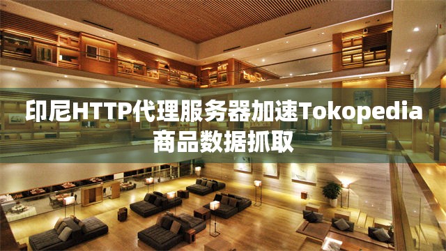 印尼HTTP代理服务器加速Tokopedia商品数据抓取