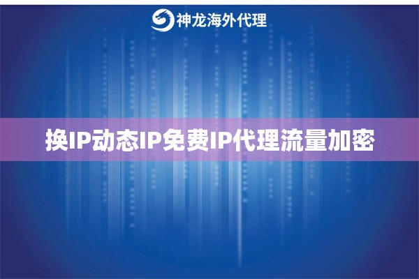 换IP动态IP免费IP代理流量加密