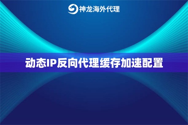 动态IP反向代理缓存加速配置