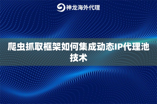 爬虫抓取框架如何集成动态IP代理池技术