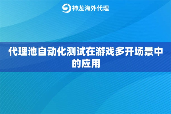 代理池自动化测试在游戏多开场景中的应用