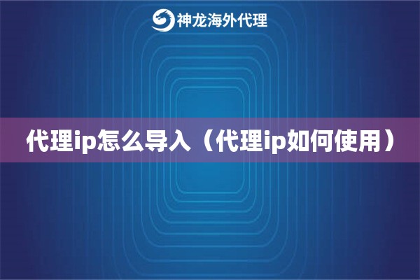 代理ip怎么导入（代理ip如何使用）