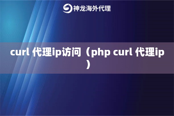 curl 代理ip访问（php curl 代理ip）