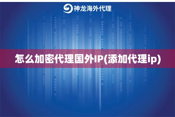 怎么加密代理国内IP(添加代理ip)