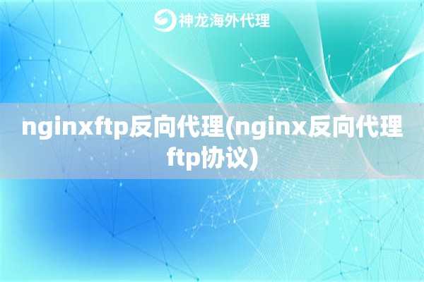 nginxftp反向代理(nginx反向代理ftp协议)