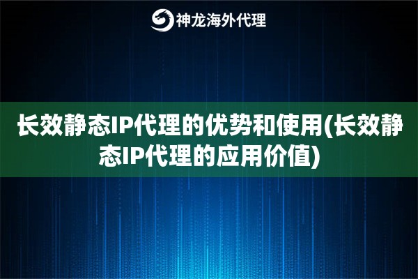 长效静态IP代理的优势和使用(长效静态IP代理的应用价值)